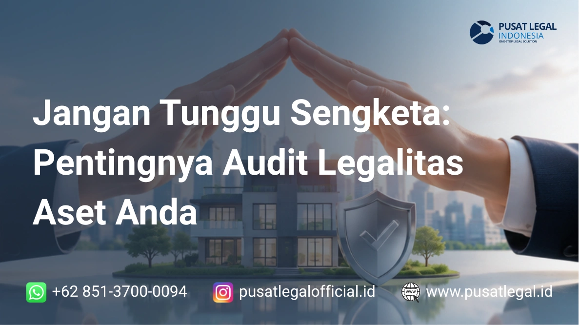 Jangan Tunggu Sengketa: Pentingnya Audit Legalitas Aset Anda